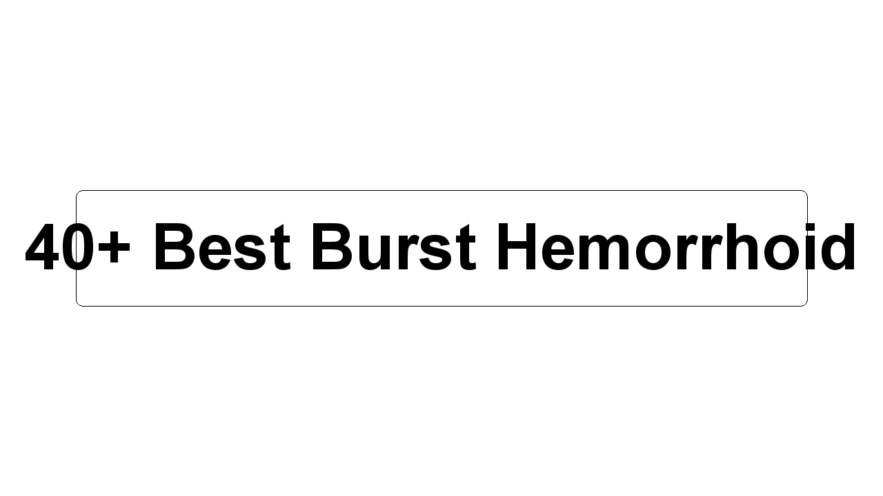 40+ Best Burst Hemorrhoid