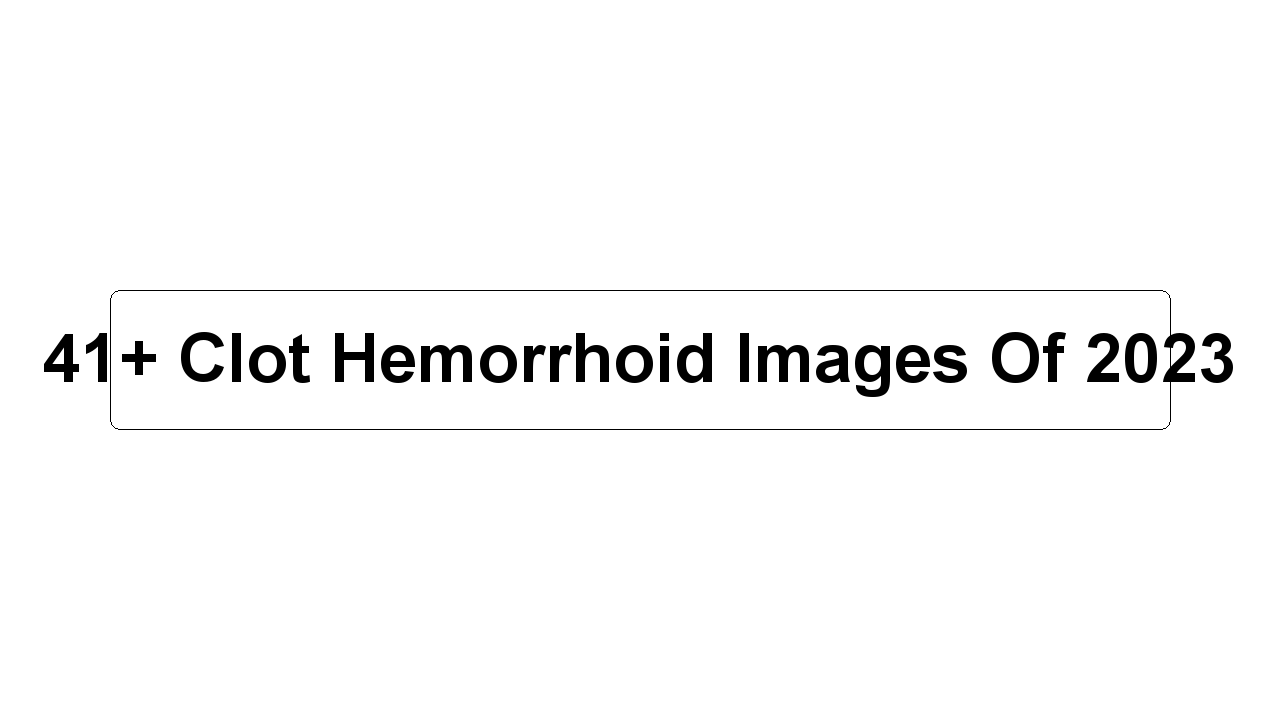 41+ Clot Hemorrhoid Images Of 2023