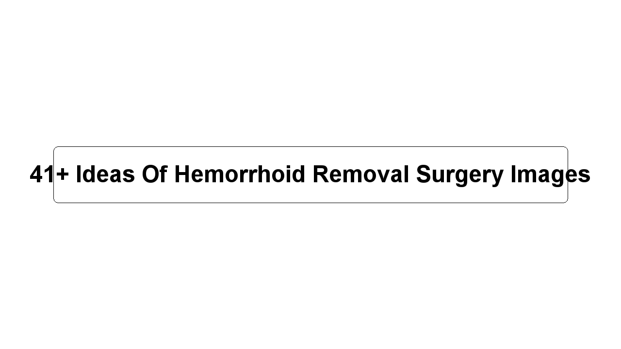 41+ Ideas Of Hemorrhoid Removal Surgery Images