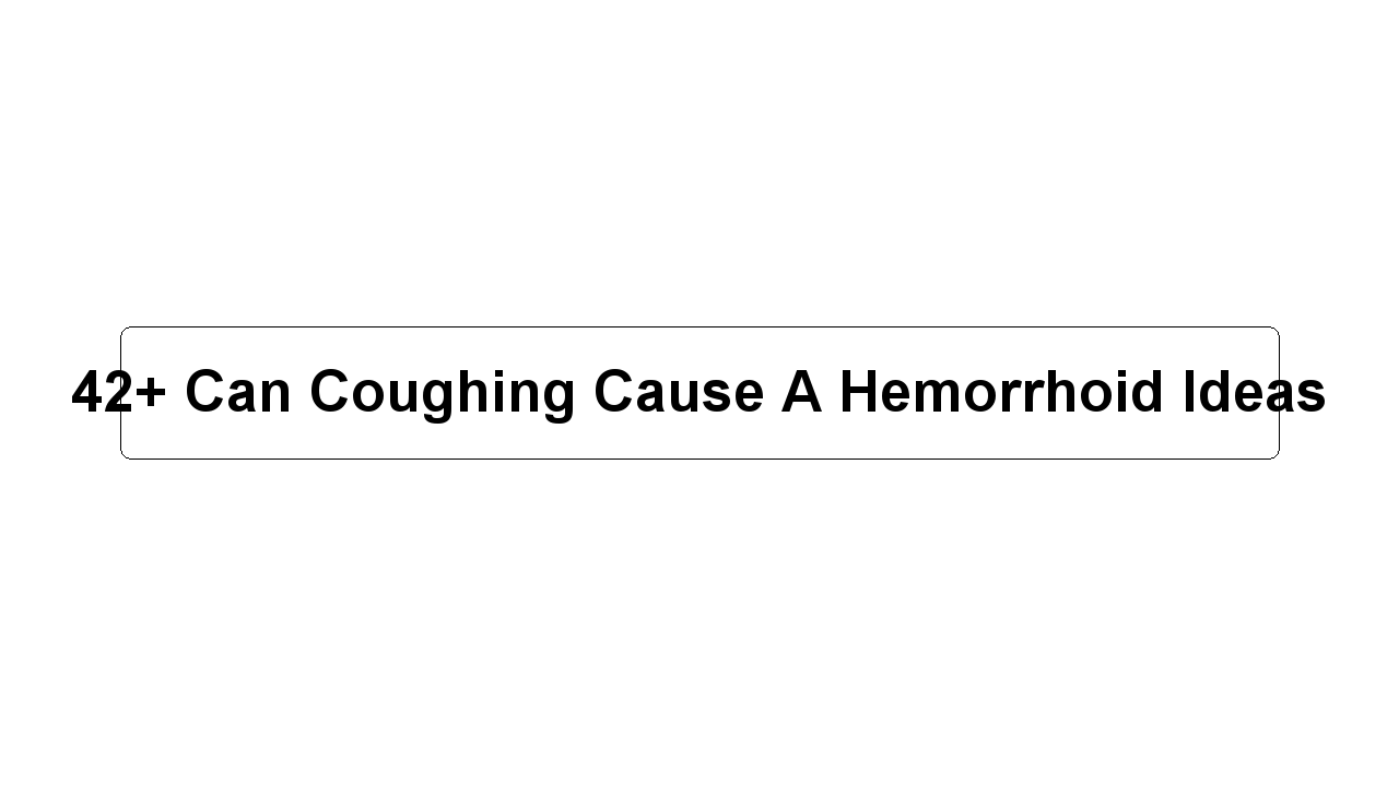 42+ Can Coughing Cause A Hemorrhoid Ideas