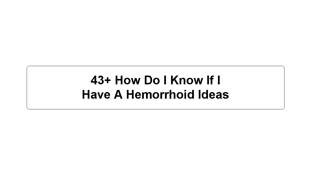 43+ How Do I Know If I Have A Hemorrhoid Ideas