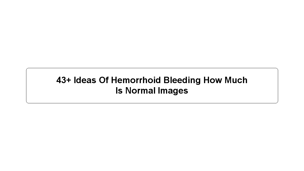 43+ Ideas Of Hemorrhoid Bleeding How Much Is Normal Images