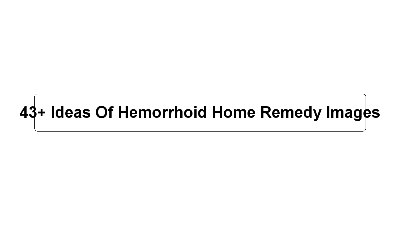 43+ Ideas Of Hemorrhoid Home Remedy Images