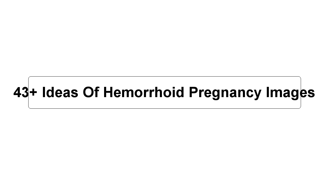 43+ Ideas Of Hemorrhoid Pregnancy Images