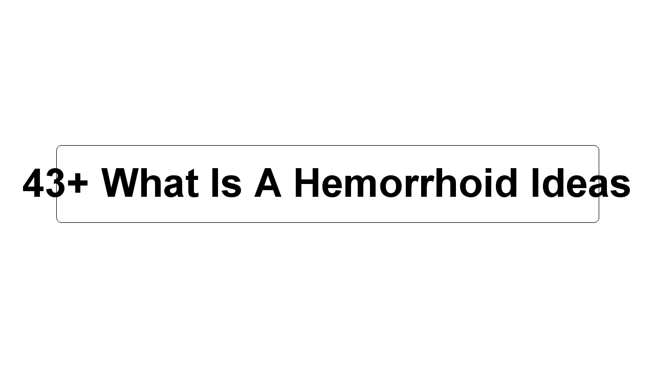 43+ What Is A Hemorrhoid Ideas