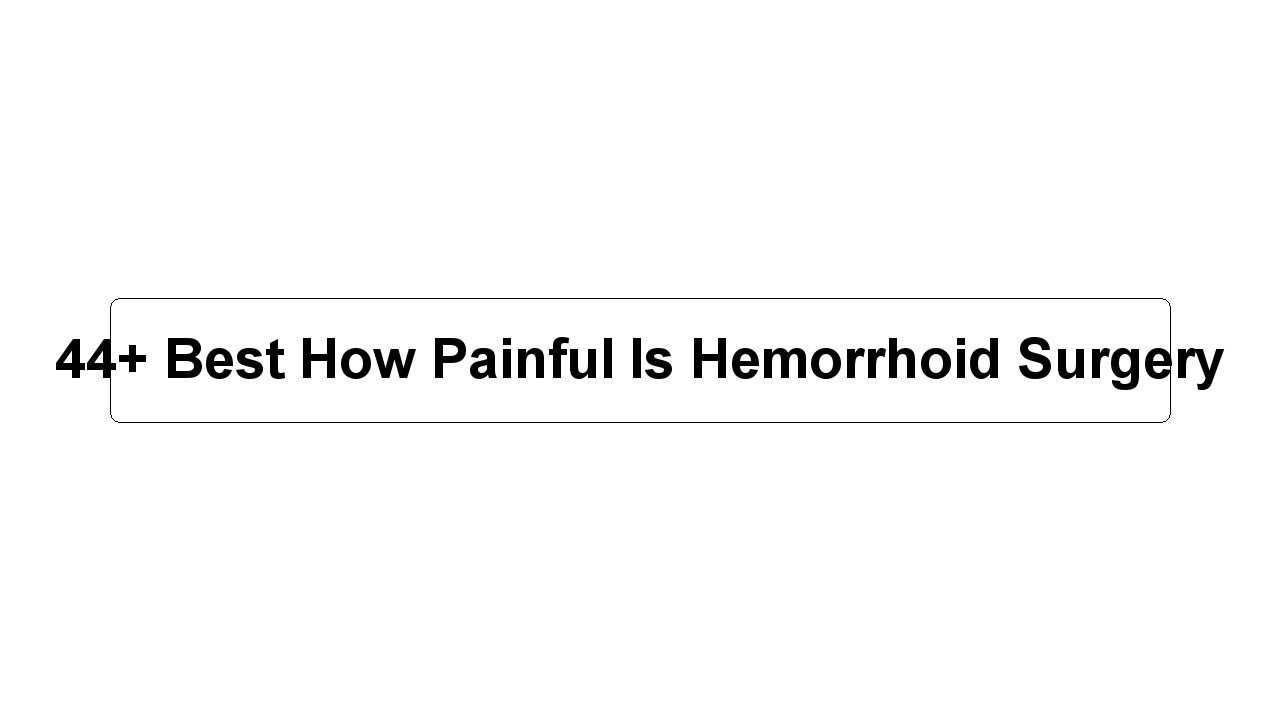 44+ Best How Painful Is Hemorrhoid Surgery