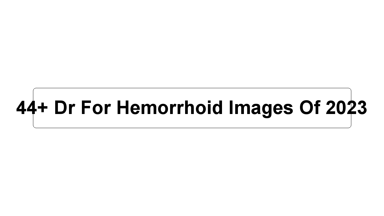 44+ Dr For Hemorrhoid Images Of 2023