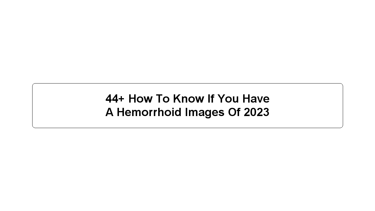 44+ How To Know If You Have A Hemorrhoid Images Of 2023