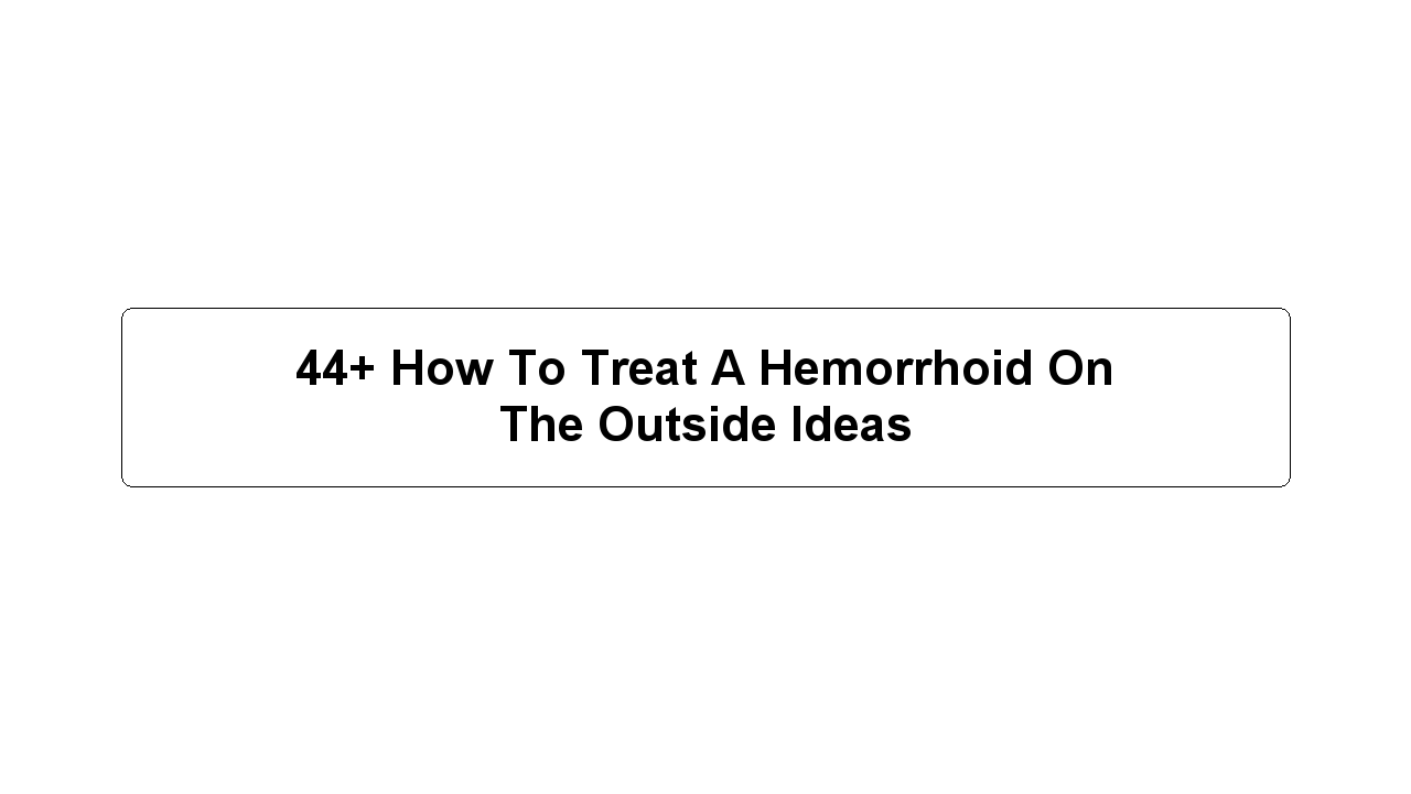 44+ How To Treat A Hemorrhoid On The Outside Ideas