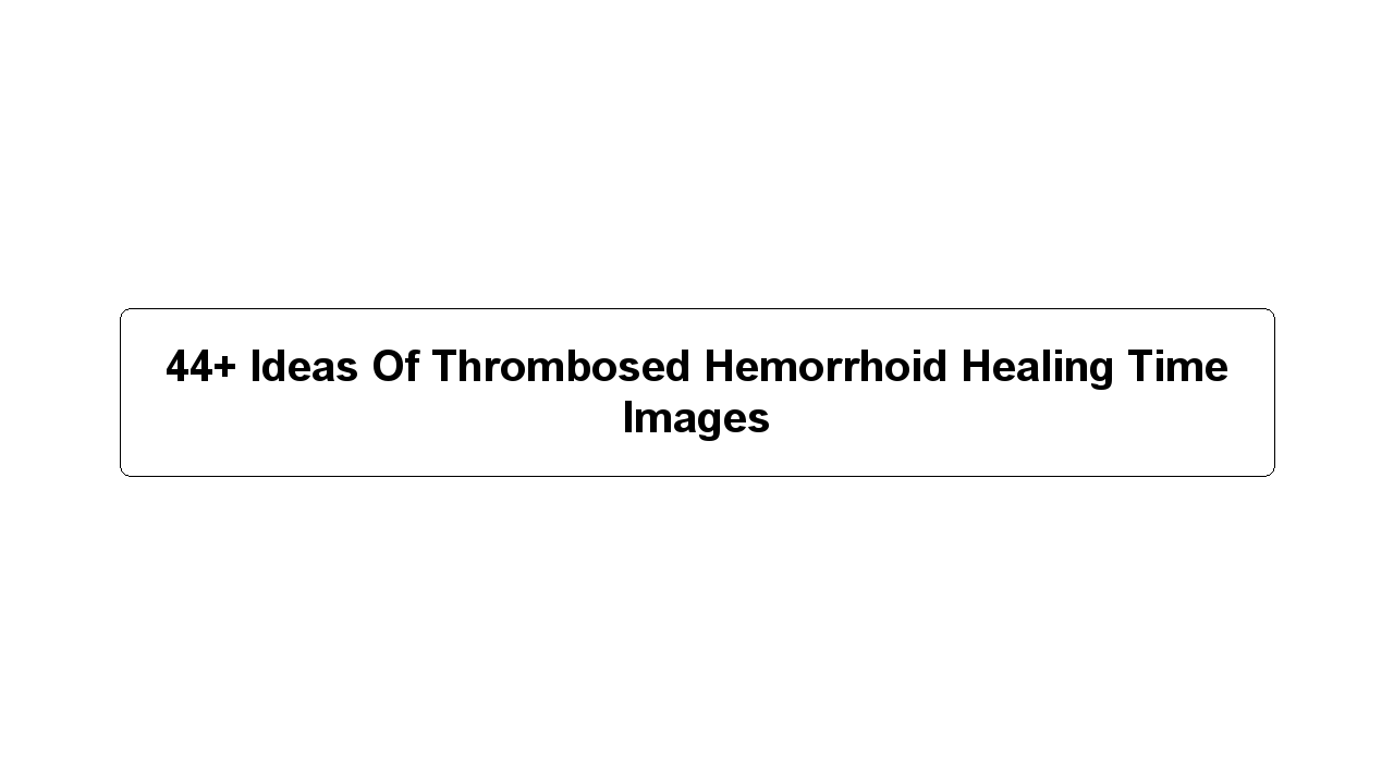 44+ Ideas Of Thrombosed Hemorrhoid Healing Time Images