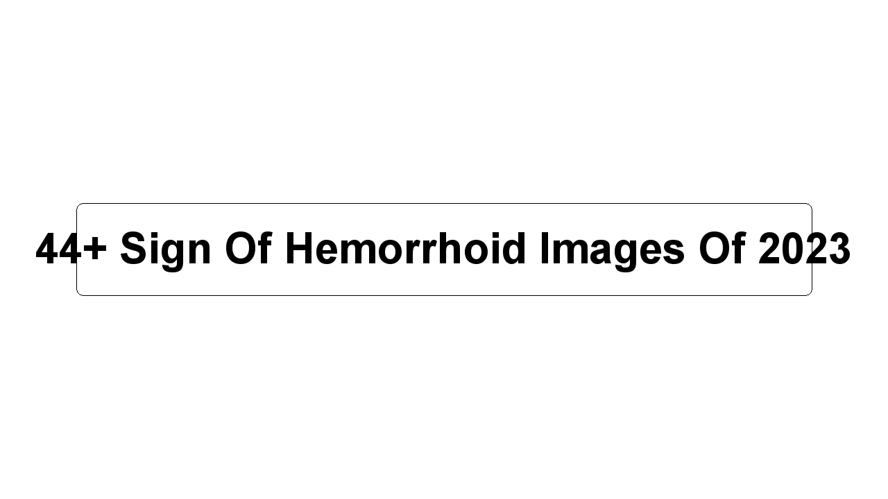 44+ Sign Of Hemorrhoid Images Of 2023