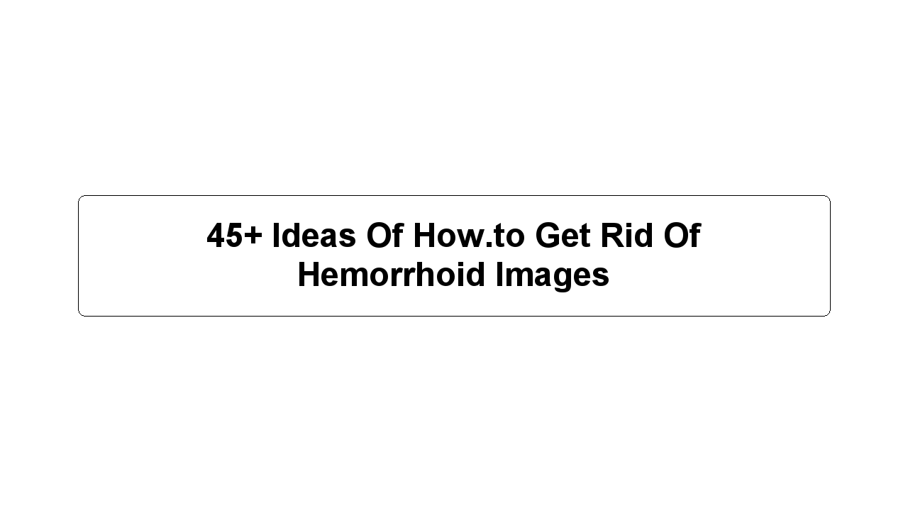 45+ Ideas Of How.to Get Rid Of Hemorrhoid Images