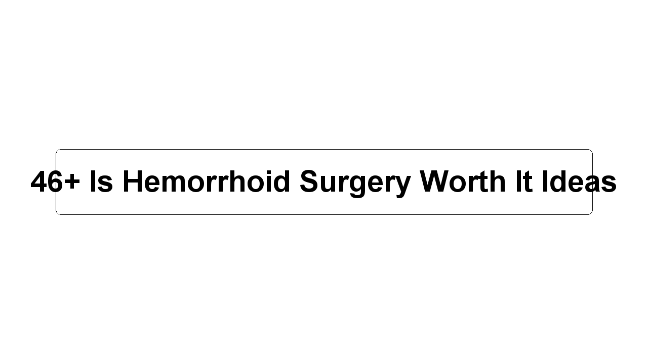 46+ Is Hemorrhoid Surgery Worth It Ideas