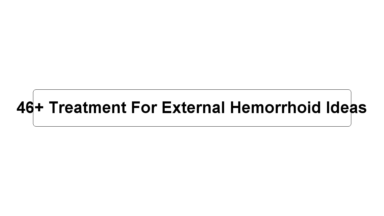 46+ Treatment For External Hemorrhoid Ideas