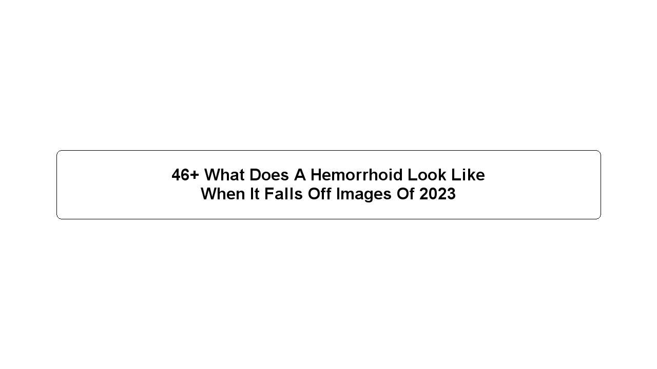 46+ What Does A Hemorrhoid Look Like When It Falls Off Images Of 2023