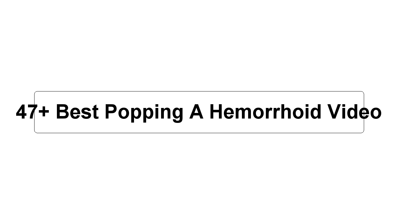 47+ Best Popping A Hemorrhoid Video