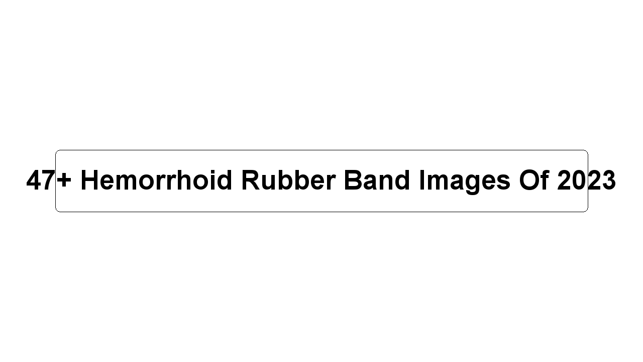 47+ Hemorrhoid Rubber Band Images Of 2023