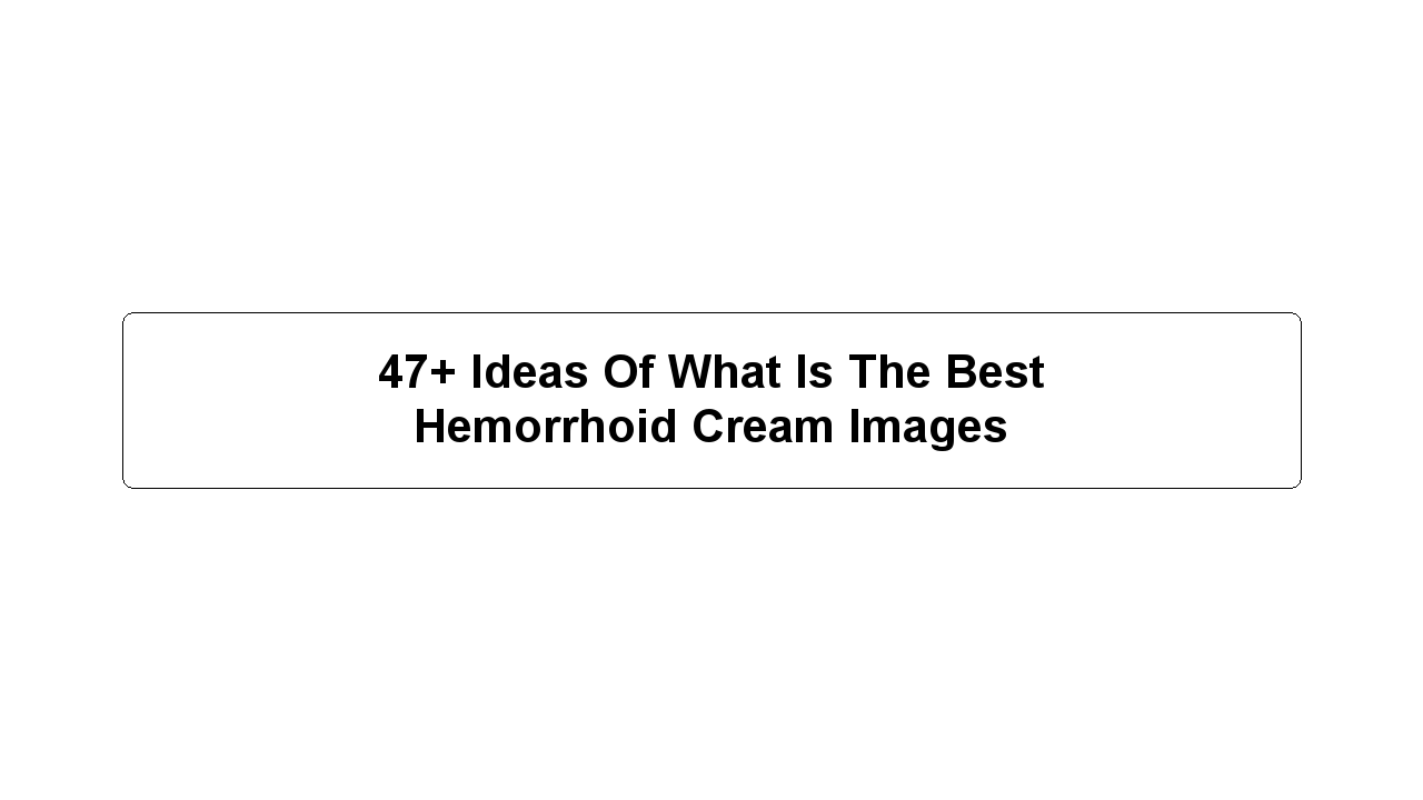 47+ Ideas Of What Is The Best Hemorrhoid Cream Images