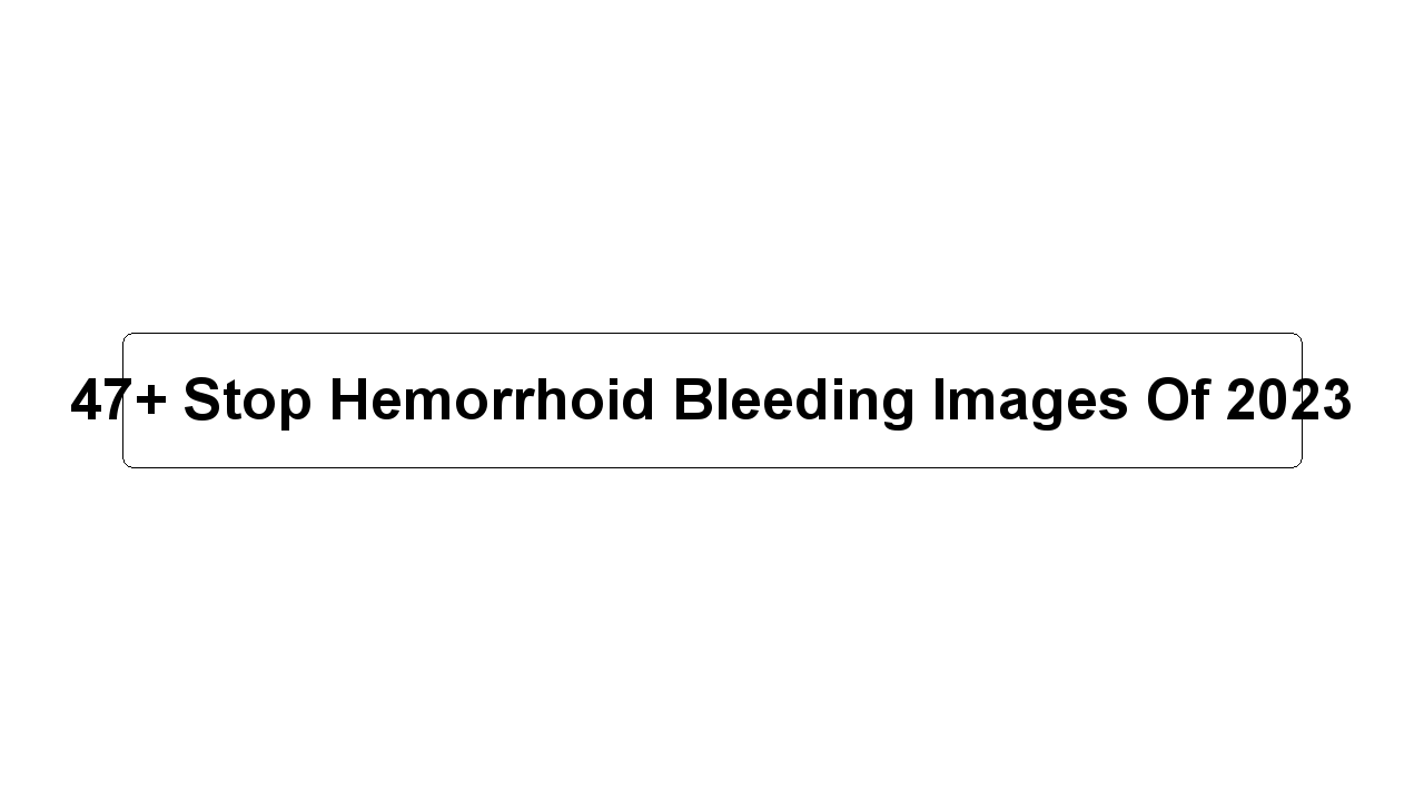 47+ Stop Hemorrhoid Bleeding Images Of 2023