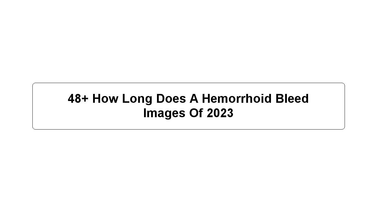 48+ How Long Does A Hemorrhoid Bleed Images Of 2023