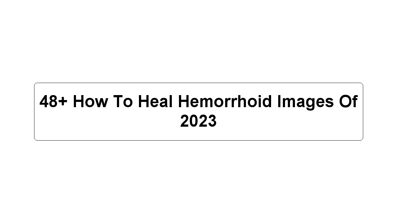 48+ How To Heal Hemorrhoid Images Of 2023