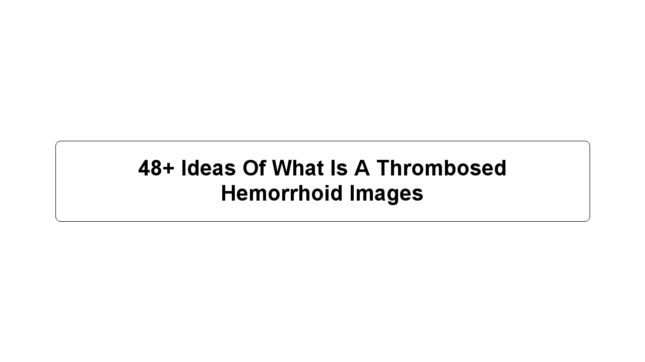 48+ Ideas Of What Is A Thrombosed Hemorrhoid Images