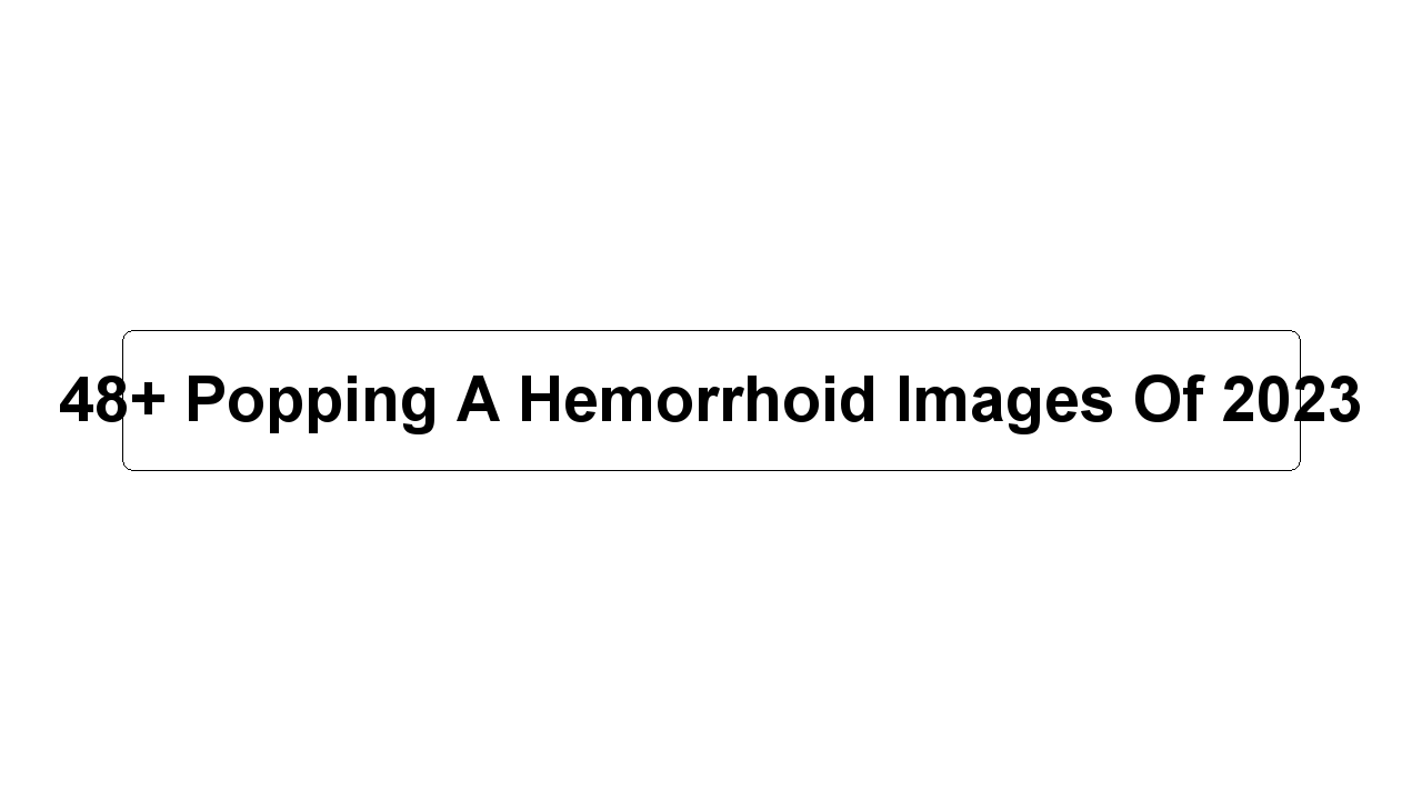 48+ Popping A Hemorrhoid Images Of 2023