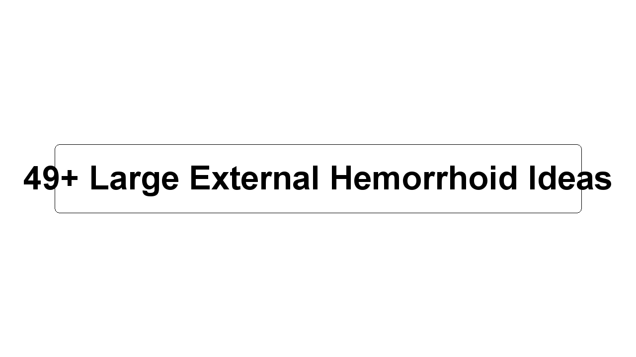 49+ Large External Hemorrhoid Ideas