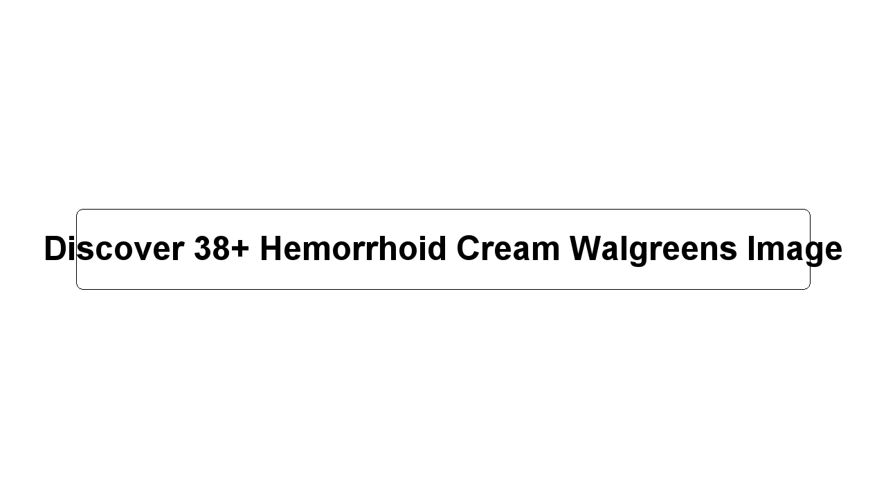 Discover 38+ Hemorrhoid Cream Walgreens Image