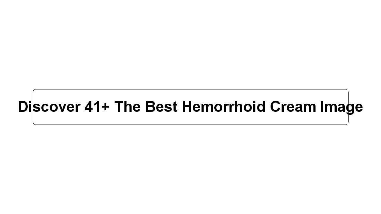 Discover 41+ The Best Hemorrhoid Cream Image