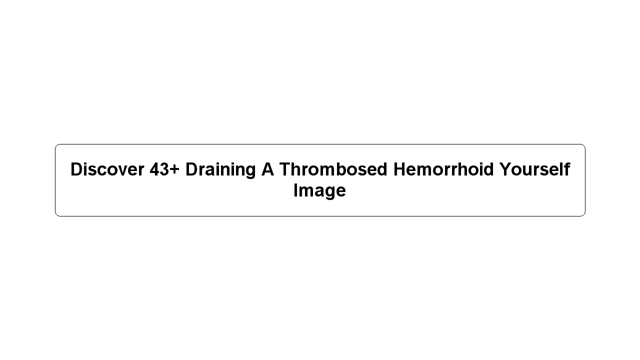 Discover 43+ Draining A Thrombosed Hemorrhoid Yourself Image