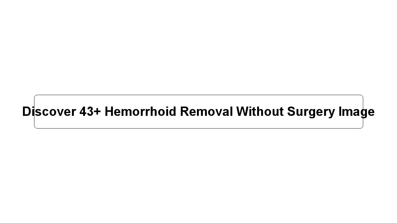 Discover 43+ Hemorrhoid Removal Without Surgery Image