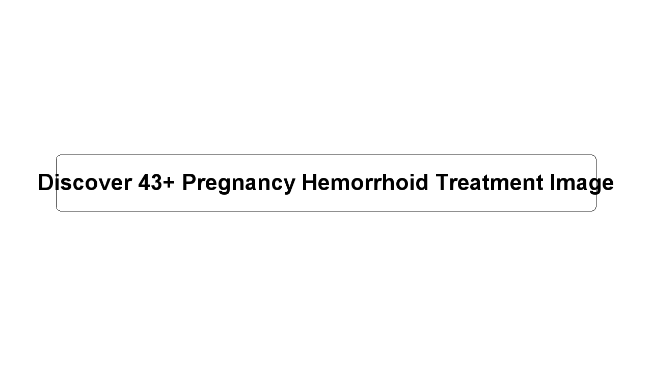 Discover 43+ Pregnancy Hemorrhoid Treatment Image