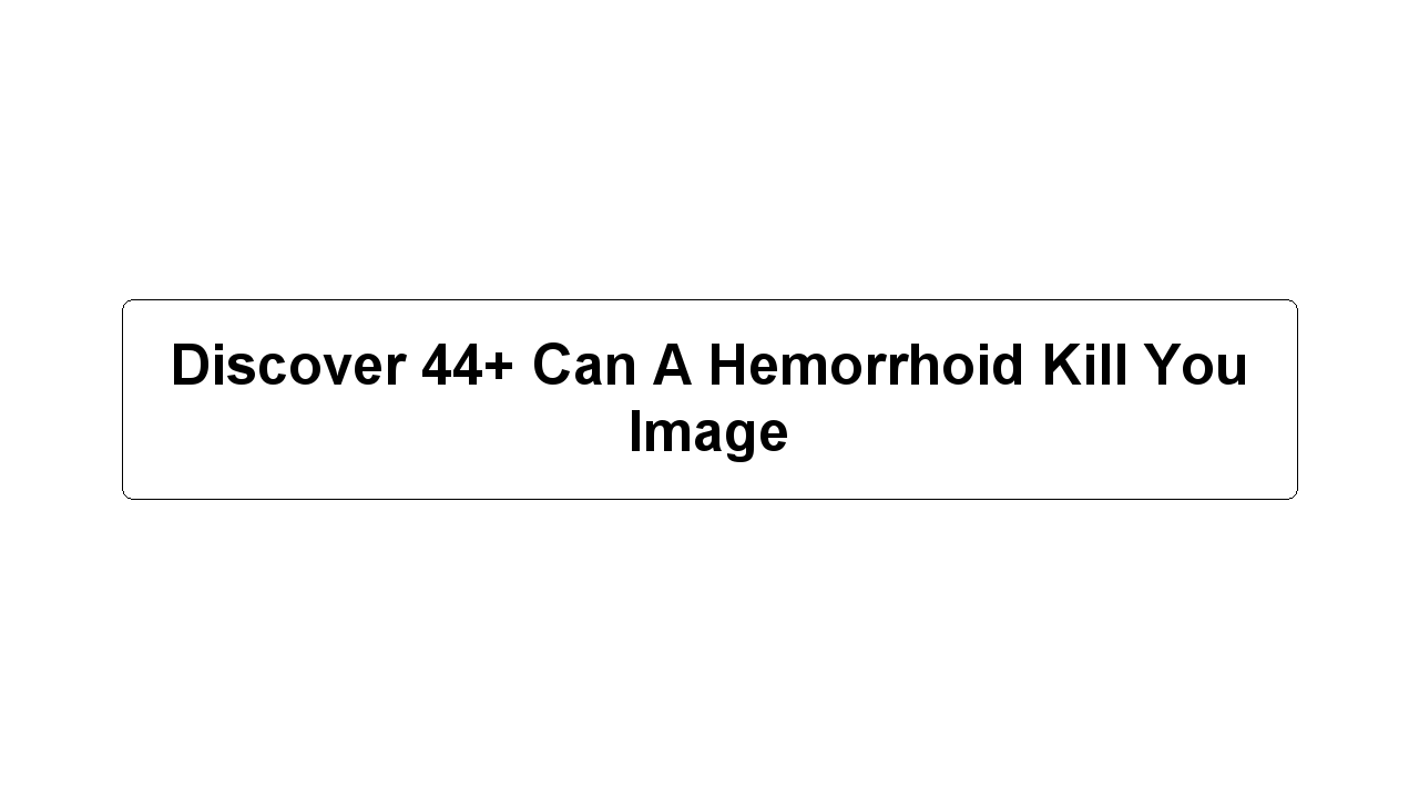 Discover 44+ Can A Hemorrhoid Kill You Image