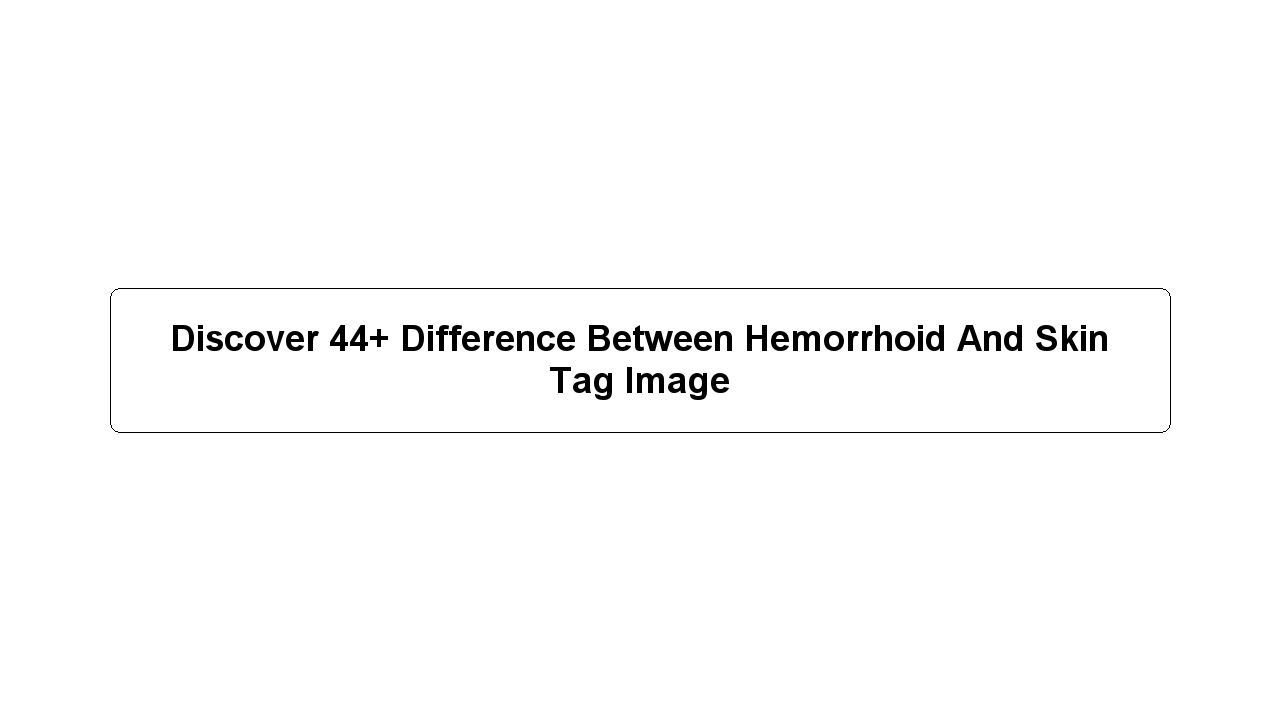 Discover 44+ Difference Between Hemorrhoid And Skin Tag Image