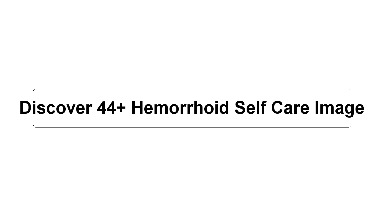 Discover 44+ Hemorrhoid Self Care Image