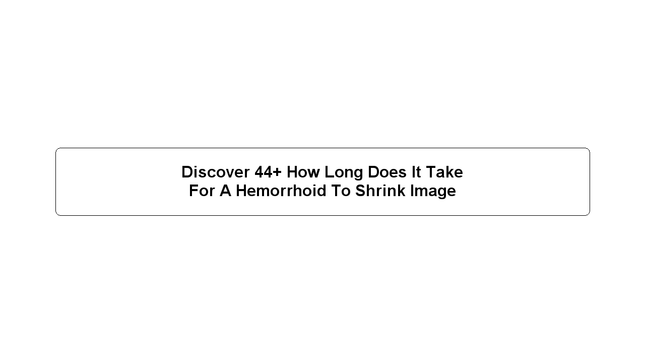 Discover 44+ How Long Does It Take For A Hemorrhoid To Shrink Image