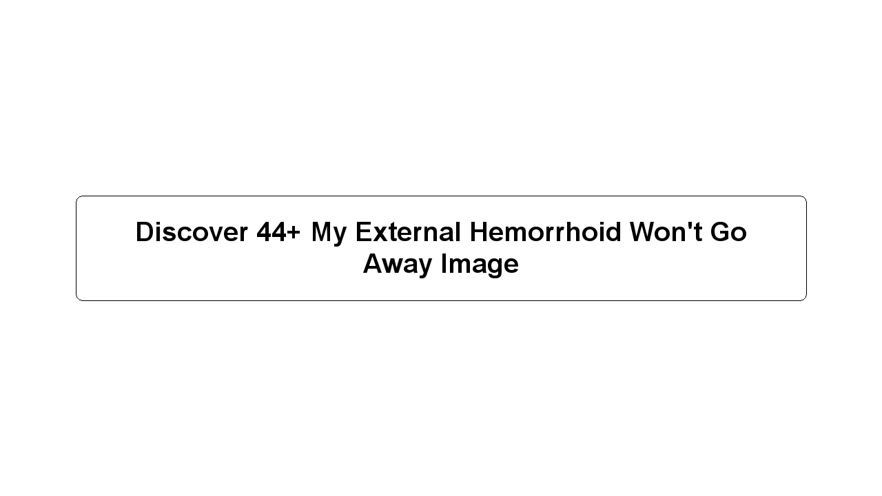 Discover 44+ My External Hemorrhoid Won't Go Away Image