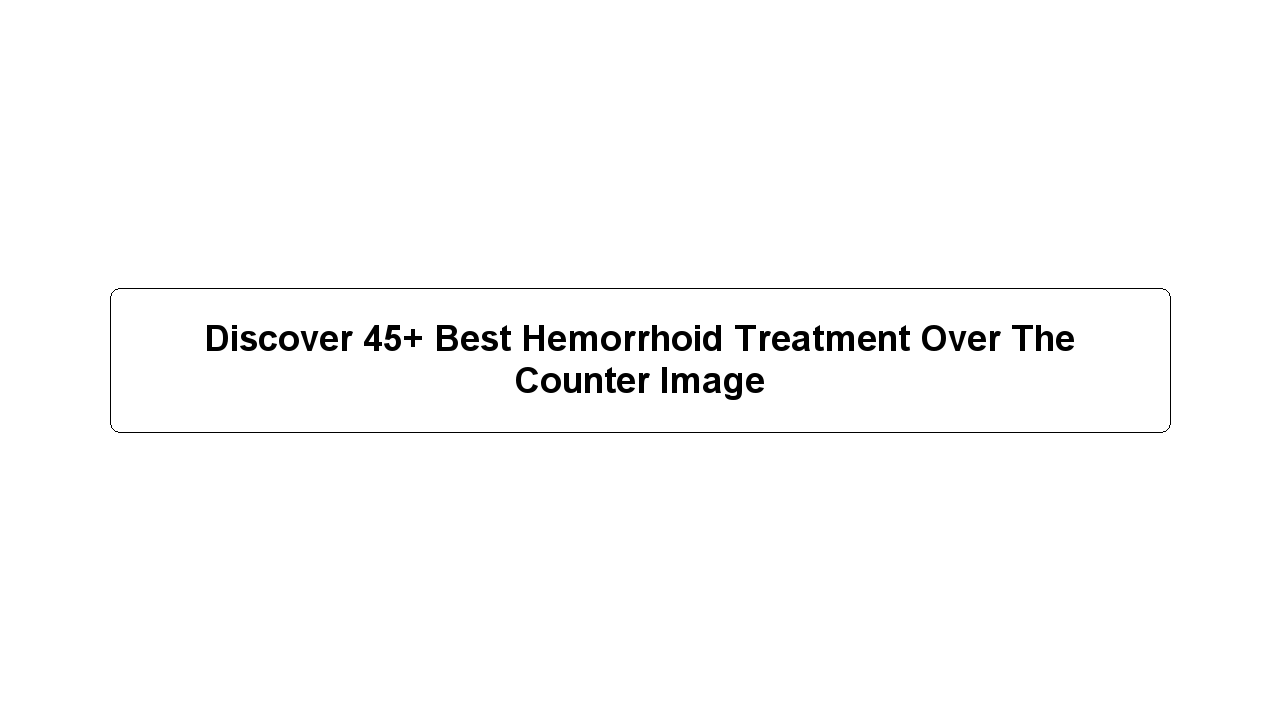 Discover 45+ Best Hemorrhoid Treatment Over The Counter Image