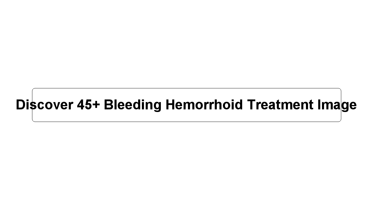 Discover 45+ Bleeding Hemorrhoid Treatment Image