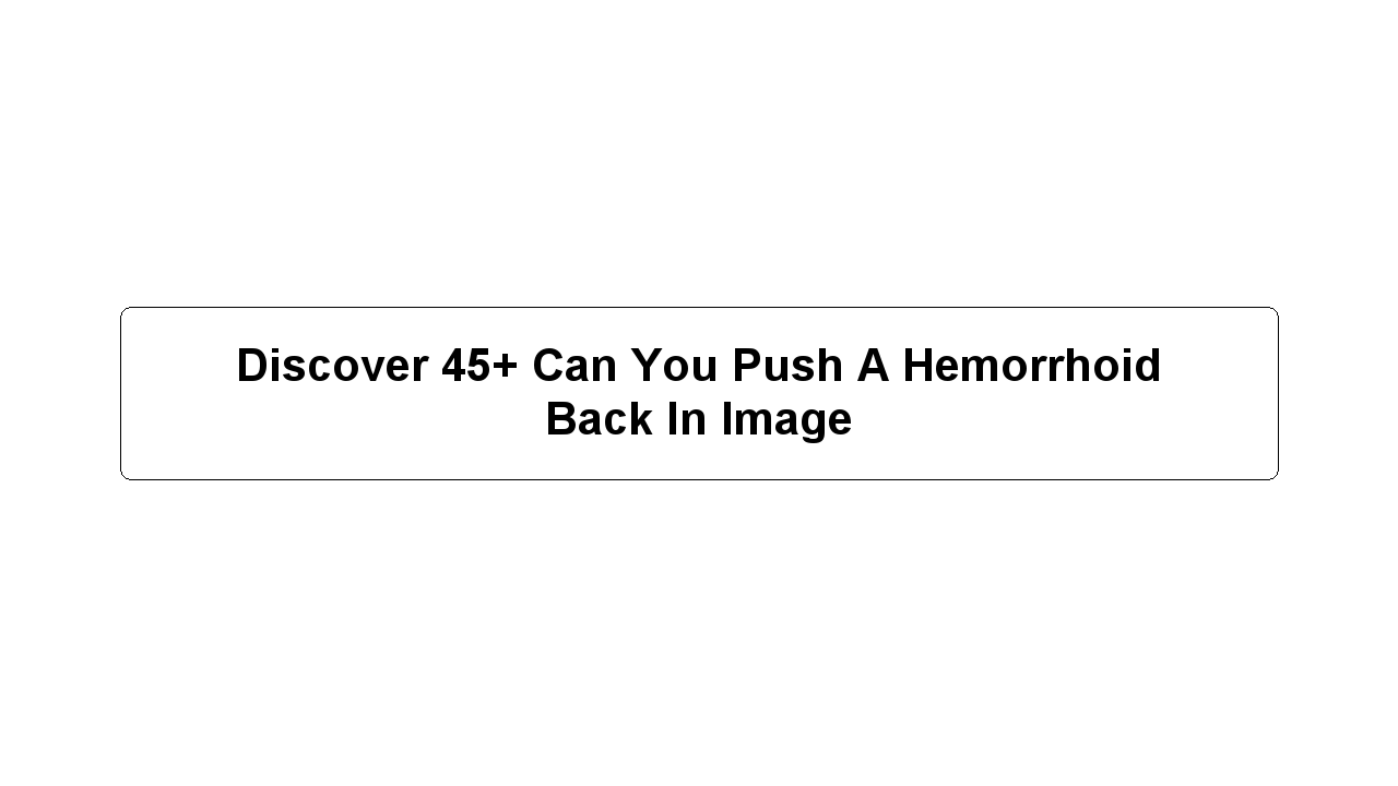 Discover 45+ Can You Push A Hemorrhoid Back In Image