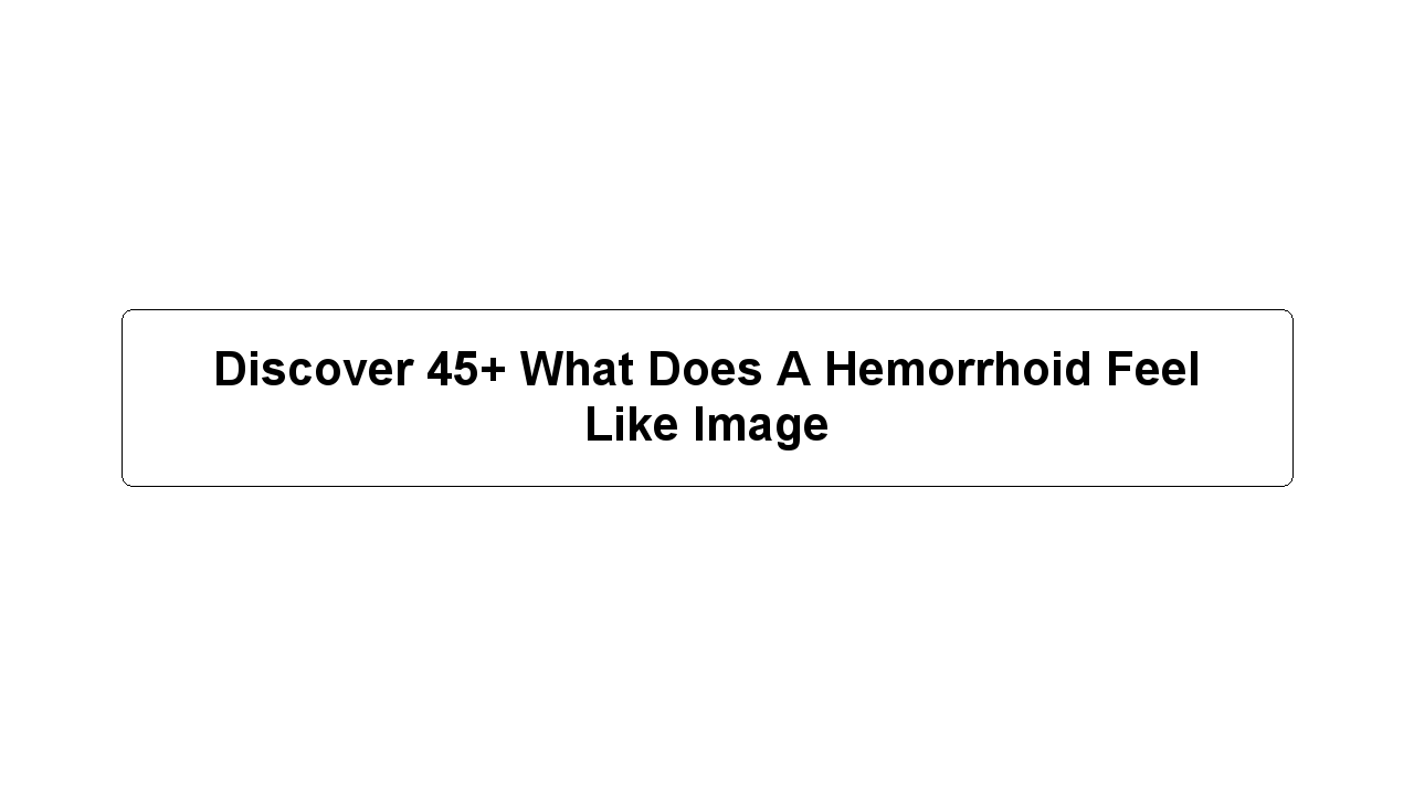 Discover 45+ What Does A Hemorrhoid Feel Like Image