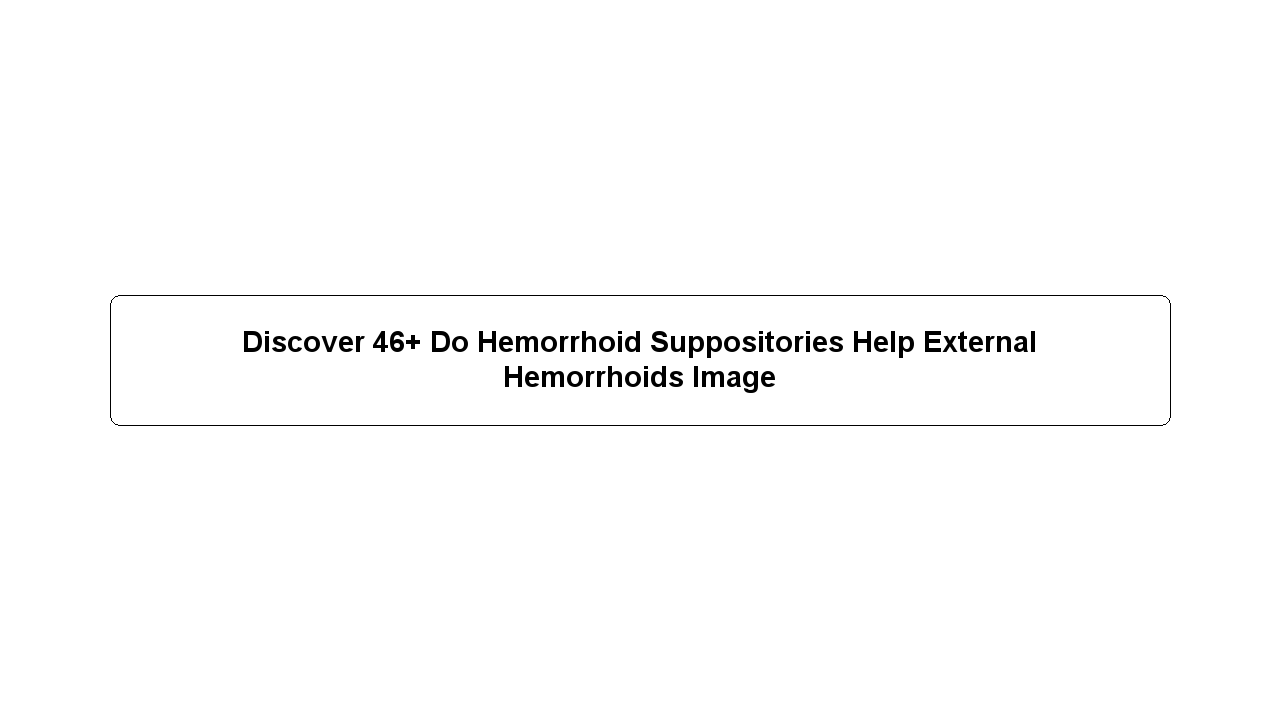 Discover 46+ Do Hemorrhoid Suppositories Help External Hemorrhoids Image