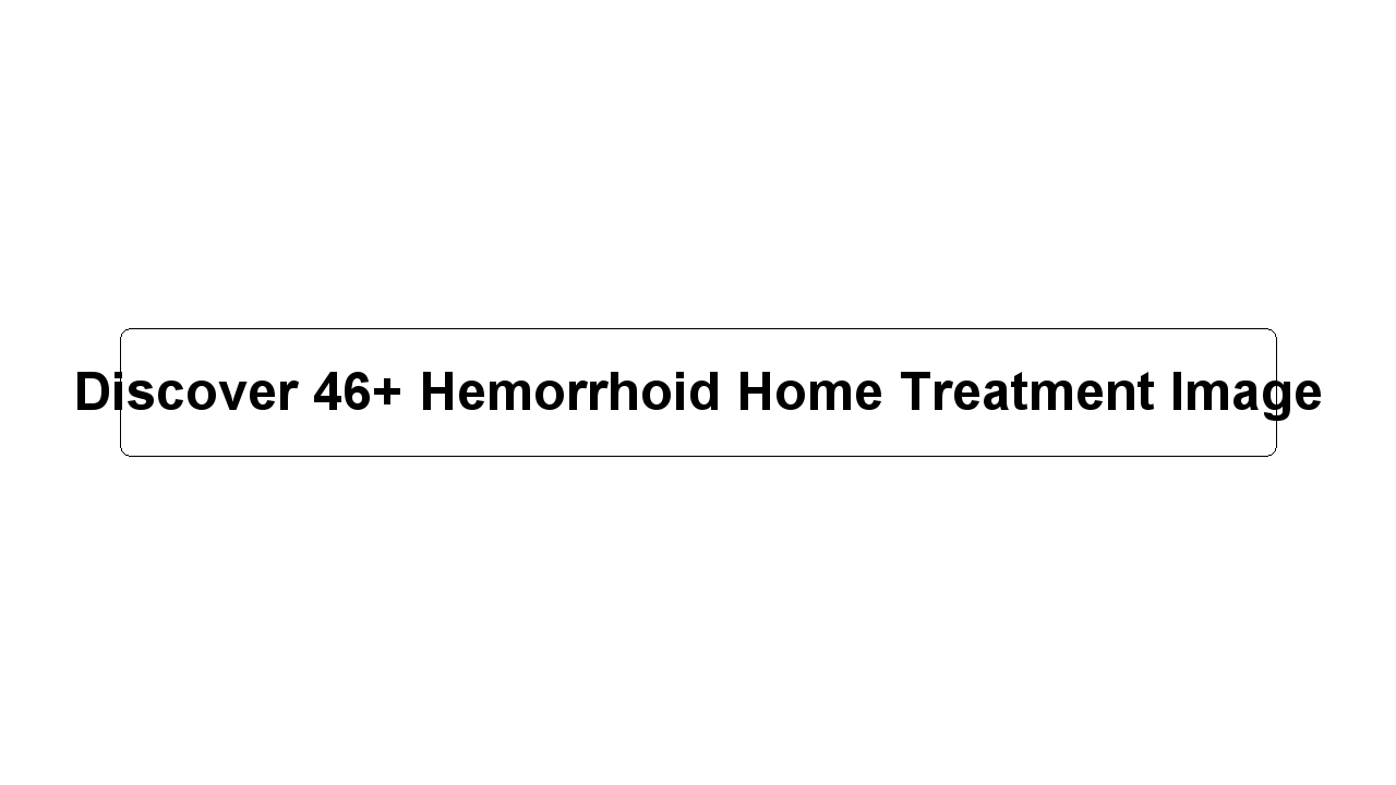 Discover 46+ Hemorrhoid Home Treatment Image