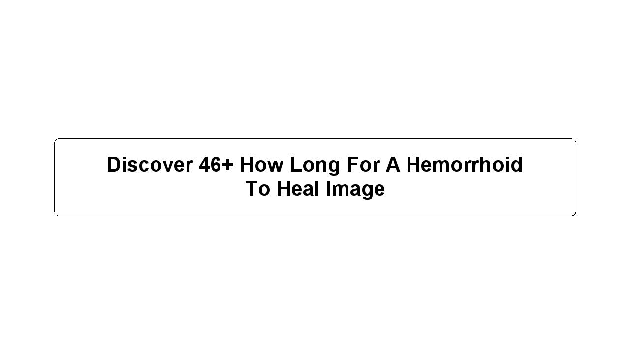 Discover 46+ How Long For A Hemorrhoid To Heal Image