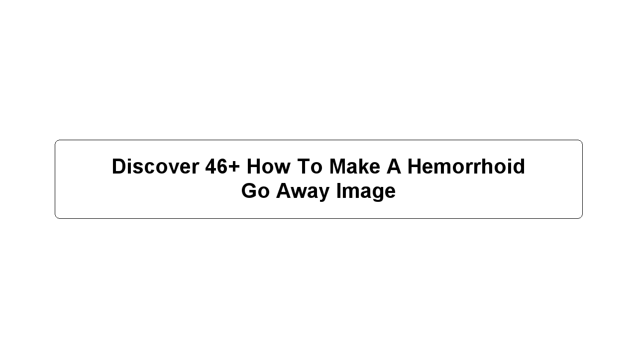 Discover 46+ How To Make A Hemorrhoid Go Away Image