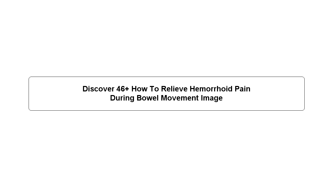 Discover 46+ How To Relieve Hemorrhoid Pain During Bowel Movement Image