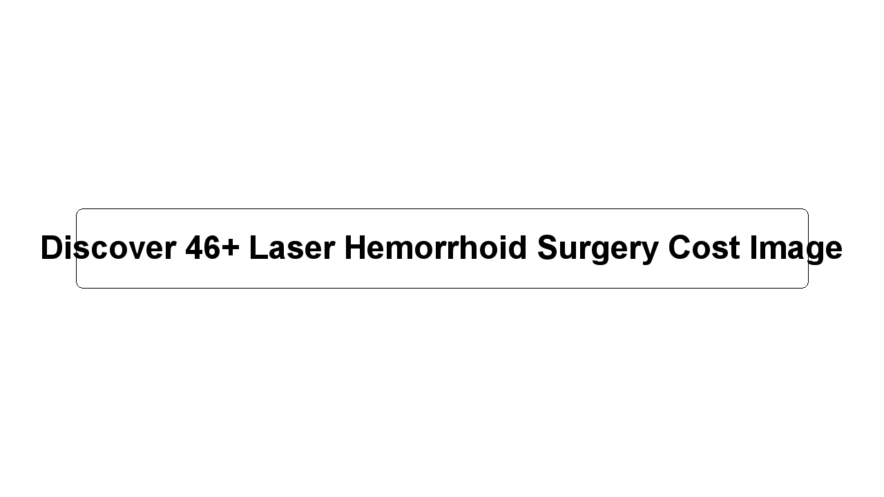 Discover 46+ Laser Hemorrhoid Surgery Cost Image