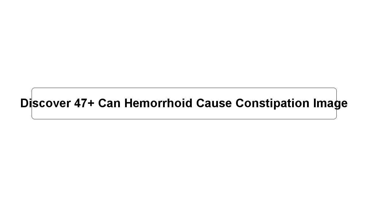 Discover 47+ Can Hemorrhoid Cause Constipation Image