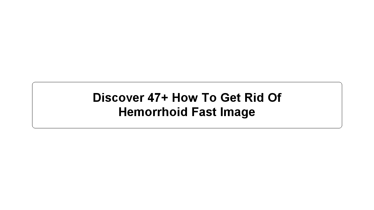 Discover 47+ How To Get Rid Of Hemorrhoid Fast Image